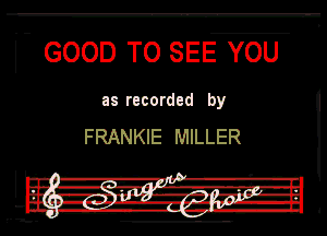 ( GOOD TO SEE YOU

Ill recorded by

FRANKIE MILLER