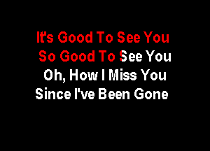 It's Good To See You
So Good To See You
on, How I Miss You

Since I've Been Gone