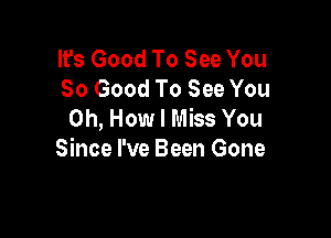 It's Good To See You
So Good To See You
on, How I Miss You

Since I've Been Gone