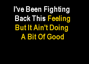 I've Been Fighting
Back This Feeling
But It Ain't Doing

A Bit Of Good