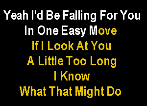 Yeah I'd Be Falling For You
In One Easy Move
lfl Look At You

A Little Too Long
I Know
What That Might Do