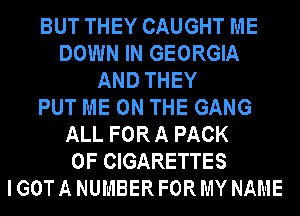 BUT THEY CAUGHT ME
DOWN IN GEORGIA
AND THEY
PUT ME ON THE GANG
ALL FOR A PACK
OF CIGARETTES
IGOTA NUMBERFORMY NAME