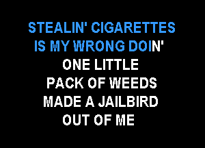 STEALIN' CIGARETTES
IS MY WRONG DOIN'
ONE LITTLE
PACK OF WEEDS
MADE A JAILBIRD
OUT OF ME