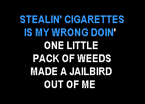 STEALIN' CIGARETTES
IS MY WRONG DOIN'
ONE LITTLE
PACK OF WEEDS
MADE A JAILBIRD
OUT OF ME