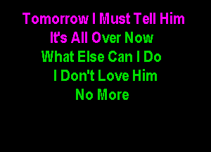 Tomorrow I Must Tell Him
It's All Over Now
What Else Can I Do

I Don't Love Him
No More