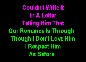 Couldn't Write It
In A Letter
Telling Him That

Our Romance ls Through
Though I Don't Love Him
I Respect Him
As Before