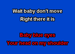 Wait baby don't move
Right there it is

Baby blue eyes
Your head on my shoulder