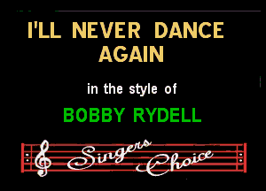 .- i'LL NEVER DANCE
AGAIN

in the style of
BOBBY RYDELL

.
--' A-R-'l
2' girl 1'

I -ll' .. '-'l,'Pl

II
II. -rv'--- '-lh-Hl
I