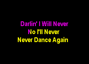 Darlin' I Will Never
No I'll Never

Never Dance Again