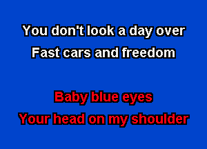 You don't look a day over
Fast cars and freedom

Baby blue eyes
Your head on my shoulder