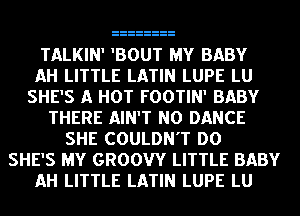 TALKIN' 'BOUT MY BABY
AH LITTLE LATIN LUPE LU
SHE'S A HOT FOOTIN' BABY
THERE AIN'T NO DANCE
SHE COULDN'T DO
SHE'S MY GROOW LITTLE BABY
AH LITTLE LATIN LUPE LU