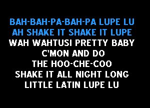 BAH-BAH-PA-BAH-PA LUPE LU
AH SHAKE IT SHAKE IT LUPE
WAH WAHTUSI PRETTY BABY
C'MON AND DO
THE HOO-CHE-COO
SHAKE IT ALL NIGHT LONG
LITTLE LATIN LUPE LU