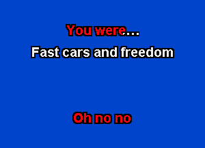 You were...
Fast cars and freedom