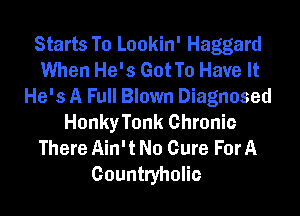 Starts To Lookin' Haggard
When He's Got To Have It
He's A Full Blown Diagnosed
HonkyTonk Chronic
There Ain't No Cure For A
Gountryholic