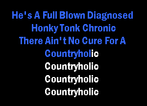 He's A Full Blown Diagnosed
Honky Tonk Chronic
There Ain't No Cure ForA

Countryholic
Countryholic
Countryholic
Gountryholio