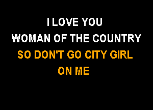I LOVE YOU
WOMAN OF THE COUNTRY
SO DON'T GO CITY GIRL

ON ME