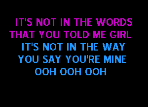 IT'S NOT IN THE WORDS
THAT YOU TOLD ME GIRL
IT'S NOT IN THE WAY
YOU SAY YOU'RE MINE
OCH OCH OCH