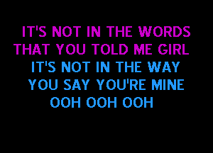 IT'S NOT IN THE WORDS
THAT YOU TOLD ME GIRL
IT'S NOT IN THE WAY
YOU SAY YOU'RE MINE
OCH OCH OCH