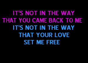 IT'S NOT IN THE WAY
THAT YOU CAME BACK TO ME
IT'S NOT IN THE WAY
THAT YOUR LOVE
SET ME FREE