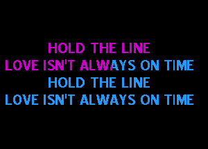 HOLD THE LINE

LOVE ISN'T ALWAYS ON TIME
HOLD THE LINE

LOVE ISN'T ALWAYS ON TIME