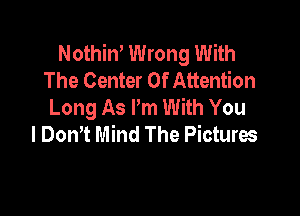 Nothin' Wrong With
The Center Of Attention
Long As Pm With You

I Don,t Mind The Pictures