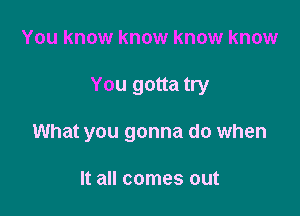 You know know know know
You gotta try

. don't lie

No no no no yeah