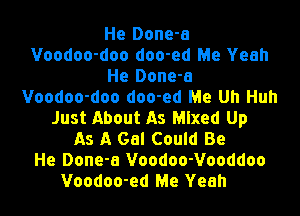 He Done-a
Voodoo-doo doo-ed Me Yeah
He Done-a
Voodoo-doo doo-ed Me Uh Huh
Just About As Mixed Up
As A Gal Could Be
He Done-a Voodoo-Vooddoo
Voodoo-ed Me Yeah