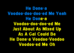 He Done-a
Voodoo-doo-doo-ed Me Yeah
He Done-a
Voodoo-doo-doo-ed Me

Just About As Mixed Up
As A Gal Could Be
He Done-a Voodoo-Voodoo
Voodoo-ed Me Oh