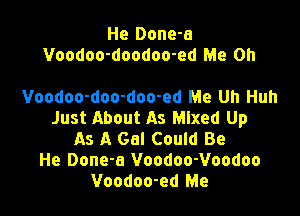 Voodoo-doo-doo-ed Me Yeah
He Done-a
Voodoo-doo-doo-ed Me Uh Huh
Just About As Mixed Up
As A Gal Could Be
He Done-a Voodoo-Voodoo
Voodoo-ed Me