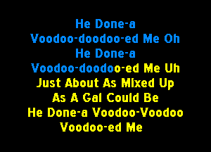 He Done-a
Voodoo-doodoo-ed Me on
He Done-a
Voodoo-doodoo-ed Me Uh

Just About As Mixed Up
As A Gal Could Be
He Done-a Voodoo-Voodoo
Voodoo-ed Me