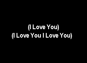 (I Love You)

(I Love You I Love You)