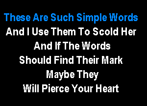 These Are Such Simple Words
And I Use Them To Scold Her
And If The Words
Should Find Their Mark
Maybe They
Will Pierce Your Heart