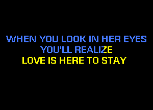 WHEN YOU LOOK IN HER EYES
YOU'LL REALIZE
LOVE IS HERE TO STAY