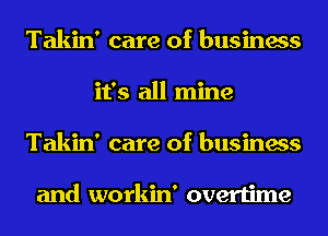 Takin' care of business
it's all mine
Takin' care of business

and workin' overtime