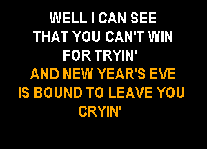 WELL I CAN SEE
THAT YOU CAN'T WIN
FOR TRYIN'

AND NEW YEAR'S EVE
IS BOUND TO LEAVE YOU
CRYIN'