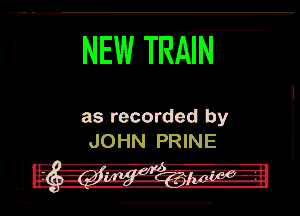 i NEW TRAIN

as recorded by
JOHN PRINE