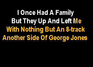 I Once Had A Family
But They Up And Left Me
With Nothing But An 8-track

Another Side Of George Jones