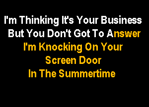 I'm Thinking lfs Your Business
But You Don't Got To Answer
I'm Knocking On Your

Screen Door
In The Summenime