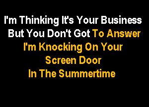 I'm Thinking lfs Your Business
But You Don't Got To Answer
I'm Knocking On Your

Screen Door
In The Summenime