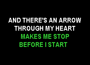 AND THERE'S AN ARROW
THROUGH MY HEART
MAKES ME STOP
BEFORE I START