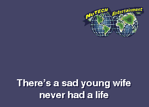 There,s a sad young wife
never had a life