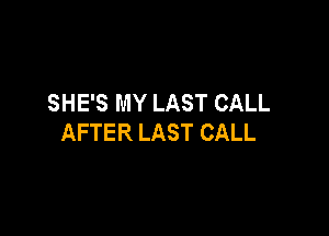 SHE'S MY LAST CALL

AFTER LAST CALL