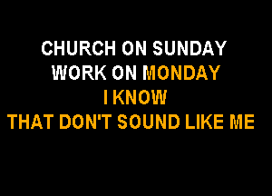 CHURCH ON SUNDAY
WORK ON MONDAY
IKNOW

THAT DON'T SOUND LIKE ME