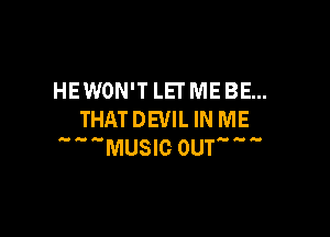 HEWON'T LET ME BE...

THATDEVILIN ME
MUSIC OUTM