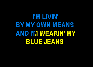 PMLMHN'
BY MY OWN MEANS
AND I'M WEARIN' MY

BLUE JEANS