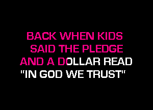BACK WH EN KIDS
SAID THE PLEDGE
AND A DOLLAR READ

IN GOD WE TRUST