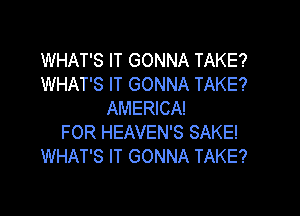 WHAT'S IT GONNA TAKE?
WHAT'S IT GONNA TAKE?

AMERICA!
FOR HEAVEN'S SAKE!
WHAT'S IT GONNA TAKE?