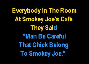 Everybody In The Room
At Smokey Jods Caft'a
They Said

Man Be Careful
That Chick Belong
To Smokey Joe.