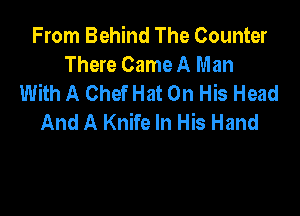 From Behind The Counter
There Came A Man
With A ChefHat On His Head

And A Knife In His Hand
