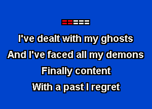 I've dealt with my ghosts

And I've faced all my demons
Finally content
With a past I regret